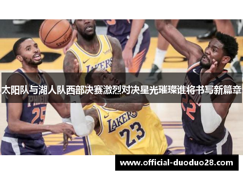 太阳队与湖人队西部决赛激烈对决星光璀璨谁将书写新篇章