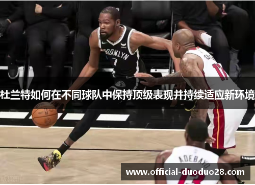 杜兰特如何在不同球队中保持顶级表现并持续适应新环境