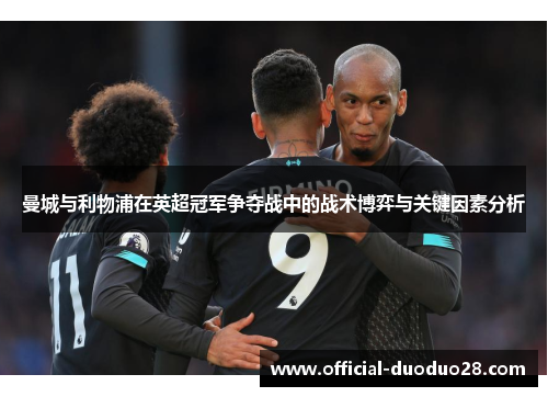 曼城与利物浦在英超冠军争夺战中的战术博弈与关键因素分析