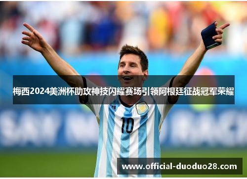 梅西2024美洲杯助攻神技闪耀赛场引领阿根廷征战冠军荣耀