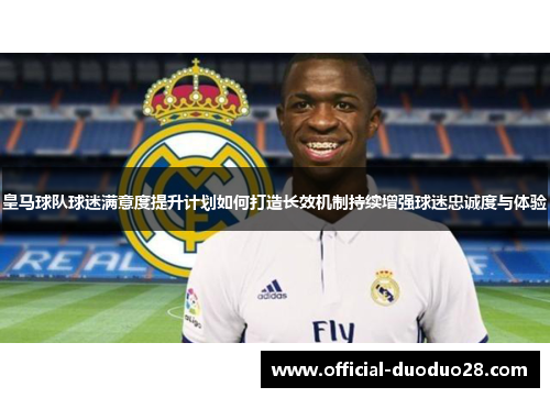 皇马球队球迷满意度提升计划如何打造长效机制持续增强球迷忠诚度与体验