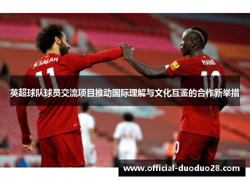 英超球队球员交流项目推动国际理解与文化互鉴的合作新举措