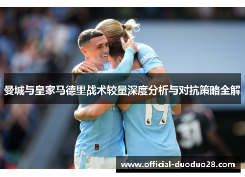 曼城与皇家马德里战术较量深度分析与对抗策略全解