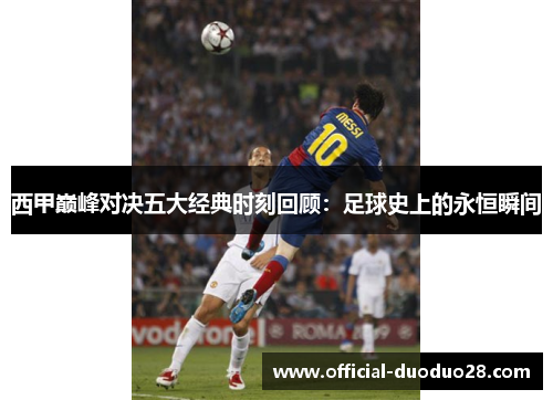 西甲巅峰对决五大经典时刻回顾：足球史上的永恒瞬间