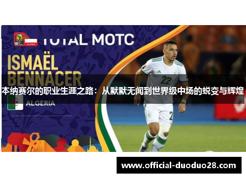 本纳赛尔的职业生涯之路：从默默无闻到世界级中场的蜕变与辉煌