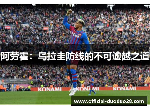 阿劳霍：乌拉圭防线的不可逾越之道