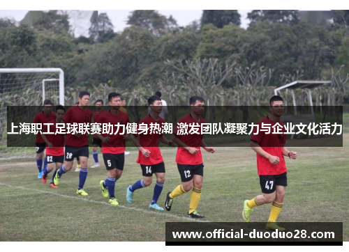 上海职工足球联赛助力健身热潮 激发团队凝聚力与企业文化活力