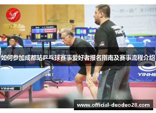 如何参加成都站乒乓球赛事爱好者报名指南及赛事流程介绍