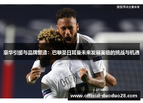 豪华引援与品牌塑造：巴黎圣日耳曼未来发展面临的挑战与机遇