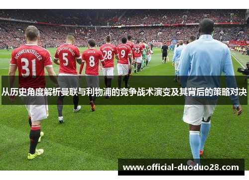 从历史角度解析曼联与利物浦的竞争战术演变及其背后的策略对决