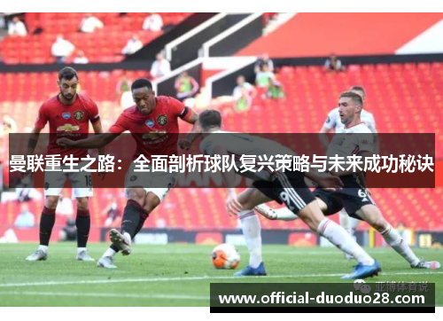 曼联重生之路：全面剖析球队复兴策略与未来成功秘诀