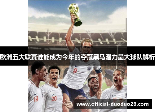欧洲五大联赛谁能成为今年的夺冠黑马潜力最大球队解析