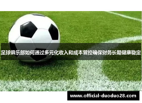 足球俱乐部如何通过多元化收入和成本管控确保财务长期健康稳定
