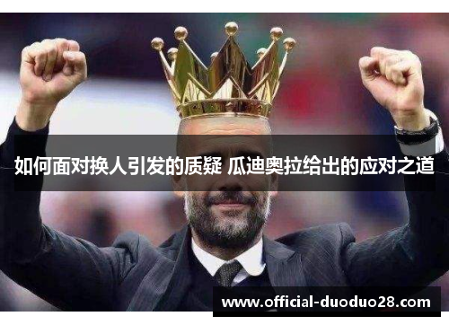 如何面对换人引发的质疑 瓜迪奥拉给出的应对之道