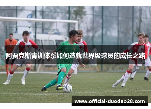 阿贾克斯青训体系如何造就世界级球员的成长之路