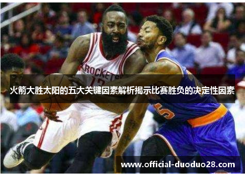 火箭大胜太阳的五大关键因素解析揭示比赛胜负的决定性因素
