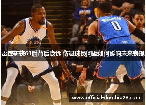 雷霆斩获61胜背后隐忧 伤退球员问题如何影响未来表现