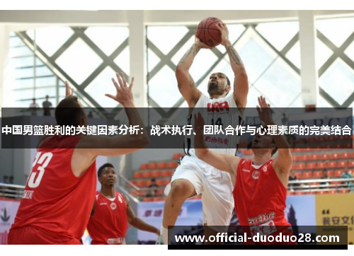 中国男篮胜利的关键因素分析：战术执行、团队合作与心理素质的完美结合