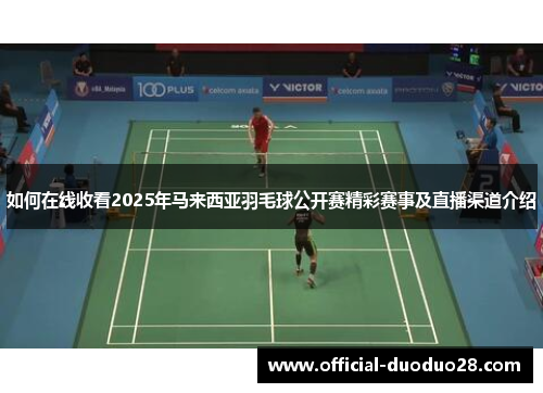 如何在线收看2025年马来西亚羽毛球公开赛精彩赛事及直播渠道介绍
