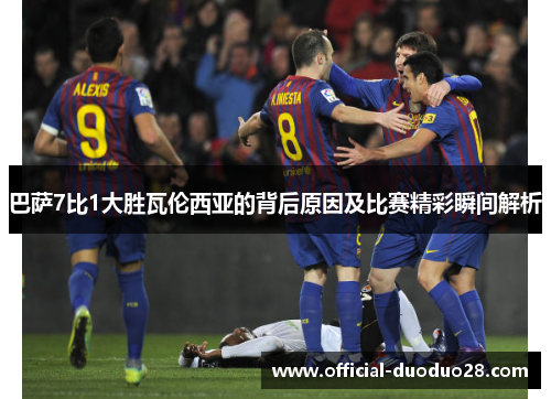 巴萨7比1大胜瓦伦西亚的背后原因及比赛精彩瞬间解析