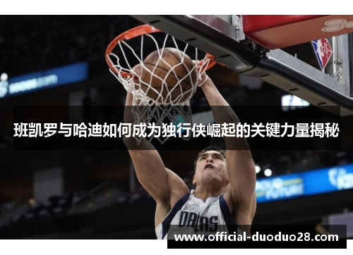 班凯罗与哈迪如何成为独行侠崛起的关键力量揭秘