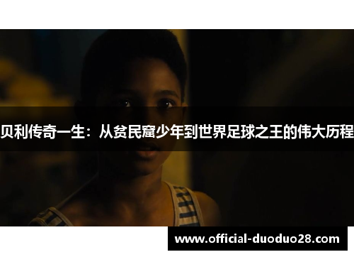 贝利传奇一生：从贫民窟少年到世界足球之王的伟大历程