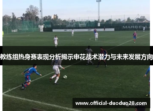 教练组热身赛表现分析揭示申花战术潜力与未来发展方向