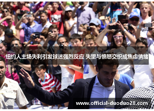 纽约人主场失利引发球迷强烈反应 失望与愤怒交织成焦虑情绪