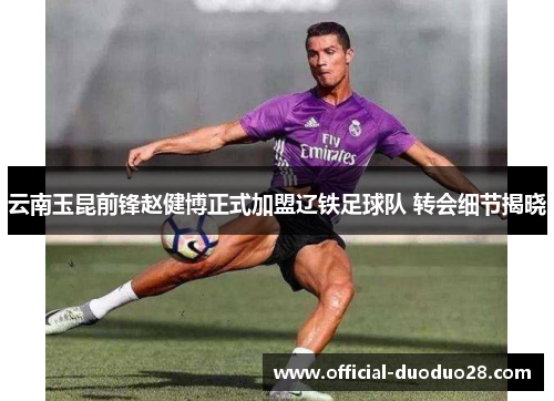 云南玉昆前锋赵健博正式加盟辽铁足球队 转会细节揭晓