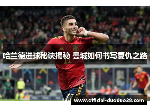 哈兰德进球秘诀揭秘 曼城如何书写复仇之路