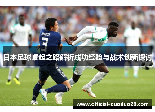日本足球崛起之路解析成功经验与战术创新探讨