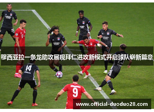 穆西亚拉一条龙助攻展现拜仁进攻新模式开启球队崭新篇章