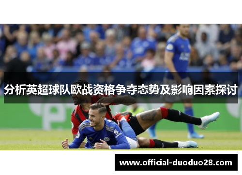 分析英超球队欧战资格争夺态势及影响因素探讨
