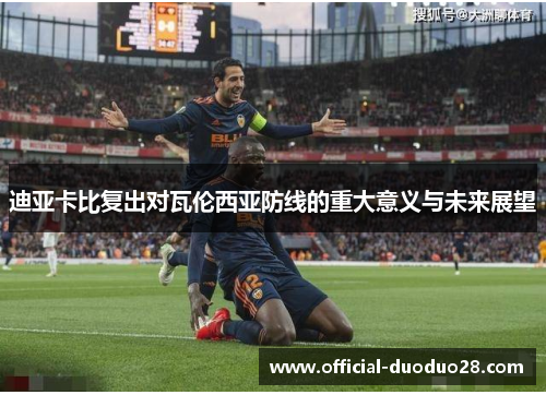 迪亚卡比复出对瓦伦西亚防线的重大意义与未来展望