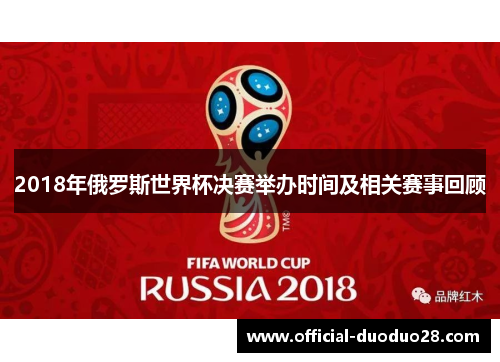 2018年俄罗斯世界杯决赛举办时间及相关赛事回顾