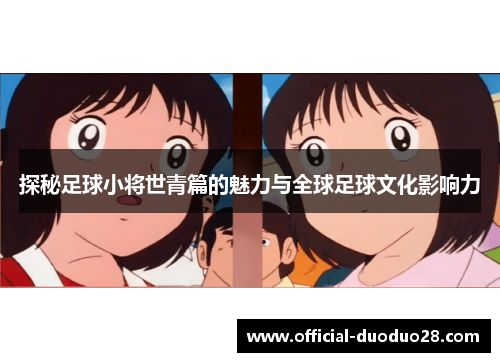 探秘足球小将世青篇的魅力与全球足球文化影响力