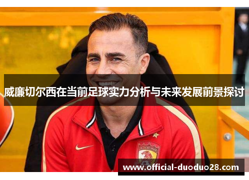 威廉切尔西在当前足球实力分析与未来发展前景探讨