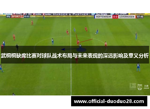 武桐桐缺席比赛对球队战术布局与未来表现的深远影响及意义分析