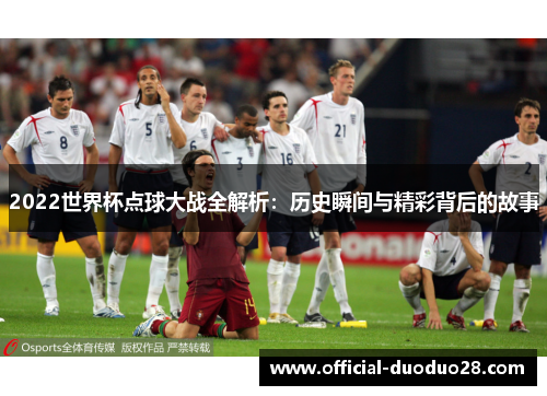 2022世界杯点球大战全解析：历史瞬间与精彩背后的故事