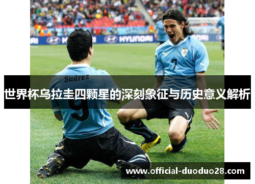 世界杯乌拉圭四颗星的深刻象征与历史意义解析