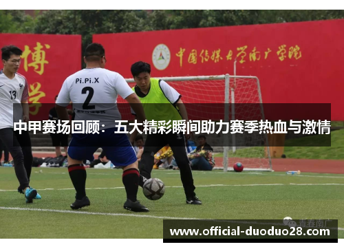 中甲赛场回顾：五大精彩瞬间助力赛季热血与激情