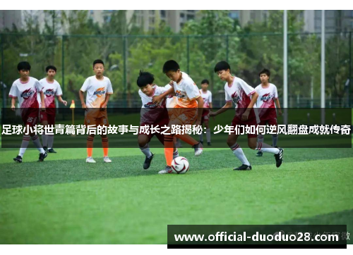足球小将世青篇背后的故事与成长之路揭秘：少年们如何逆风翻盘成就传奇