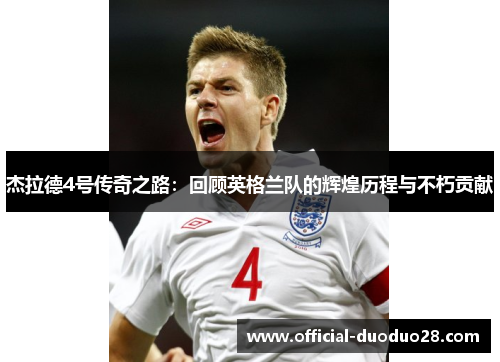 杰拉德4号传奇之路：回顾英格兰队的辉煌历程与不朽贡献