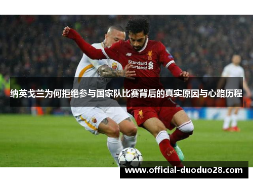 纳英戈兰为何拒绝参与国家队比赛背后的真实原因与心路历程