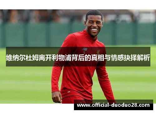 维纳尔杜姆离开利物浦背后的真相与情感抉择解析