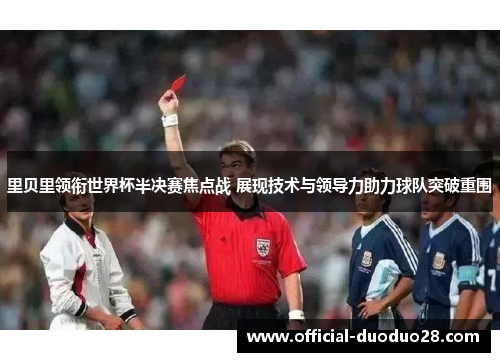 里贝里领衔世界杯半决赛焦点战 展现技术与领导力助力球队突破重围
