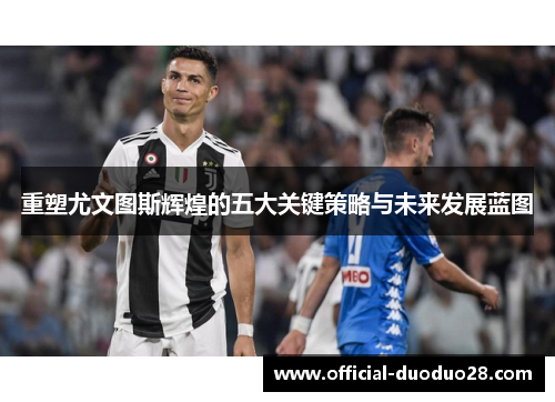 重塑尤文图斯辉煌的五大关键策略与未来发展蓝图