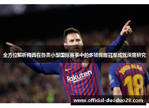 全方位解析梅西在各类小型国际赛事中的多项辉煌冠军成就深度研究