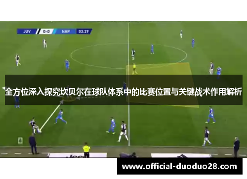 全方位深入探究坎贝尔在球队体系中的比赛位置与关键战术作用解析