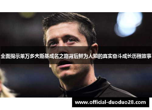 全面揭示莱万多夫斯基成名之路背后鲜为人知的真实奋斗成长历程故事